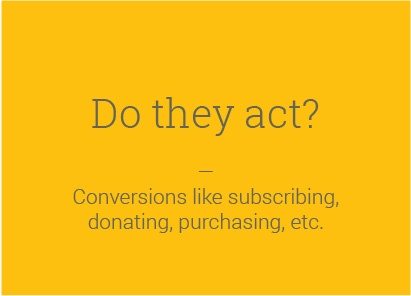 Do they act? — Conversions like subscribing, donating, purchasing, etc.